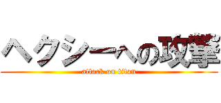 ヘクシーへの攻撃 (attack on titan)