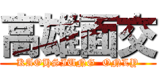 高雄面交 (KAOHSIUNG  ONLY)