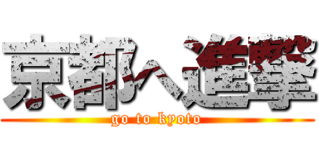 京都へ進撃 (go to kyoto)