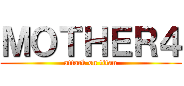 ＭＯＴＨＥＲ４ (attack on titan)