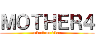 ＭＯＴＨＥＲ４ (attack on titan)