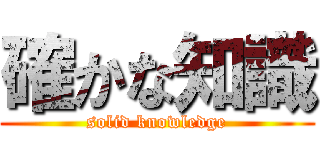 確かな知識 (solid knowledge)