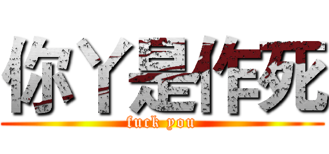 你丫是作死 (fuck you)