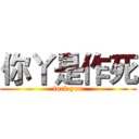你丫是作死 (fuck you)