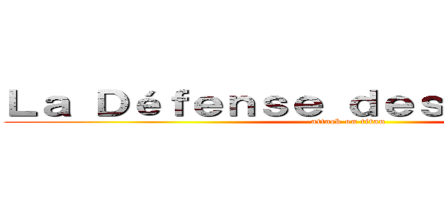 Ｌａ Ｄéｆｅｎｓｅ ｄｅｓ ｈｕｍａｉｎｓ (attack on titan)