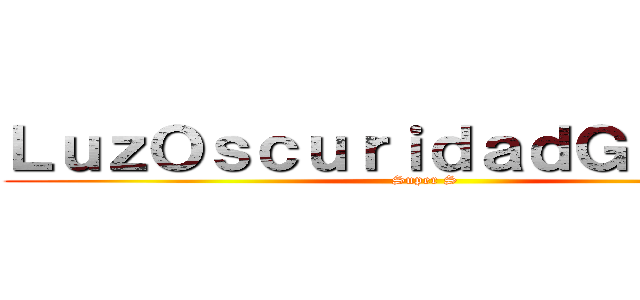 ＬｕｚＯｓｃｕｒｉｄａｄＧｕｅｒｒａ (Super S)