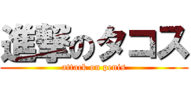 進撃のタコス (attack on penis)