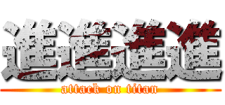 進進進進 (attack on titan)