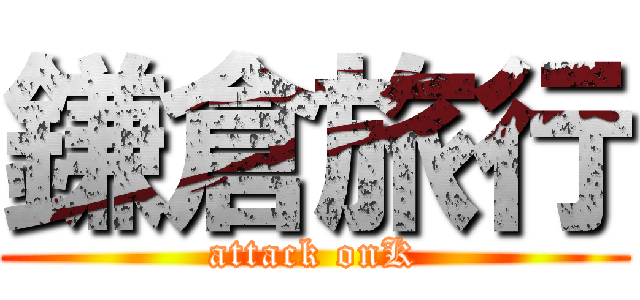 鎌倉旅行 (attack onK)