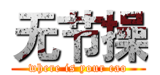 无节操 (where is your cao)