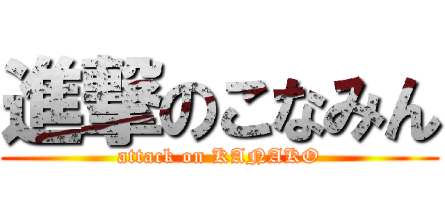 進撃のこなみん (attack on KANAKO)