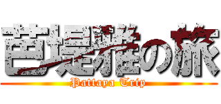 芭堤雅の旅 (Pattaya Trip)