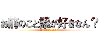 お前のこと誰が好きなん？ (attack on titan)