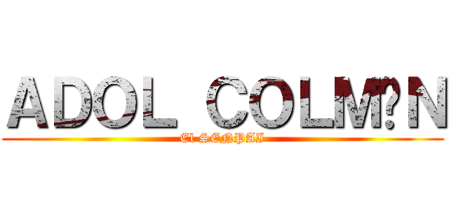 ＡＤＯＬ ＣＯＬＭÁＮ (El SENPAI)