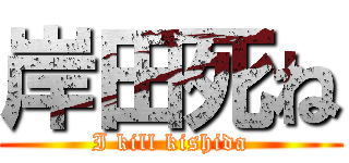 岸田死ね (I kill kishida)