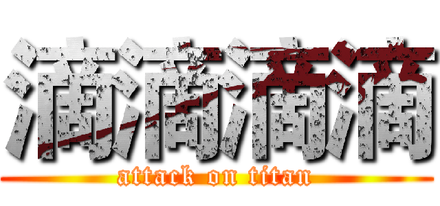 滴滴滴滴 (attack on titan)