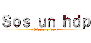 Ｓｏｓ ｕｎ ｈｄｐ (Halas de potacio)