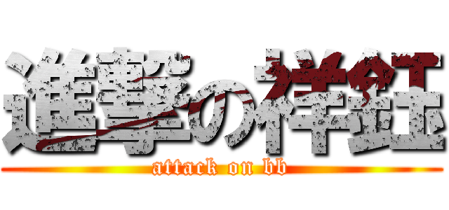 進撃の祥鈺 (attack on bb)