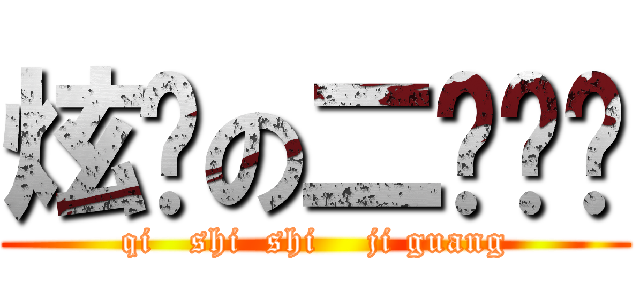 炫龙の二货媳妇 (qi   shi  shi    ji guang)