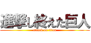 進撃し終えた巨人 (attack on titan)