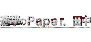 進撃のＰａｐｅｒ．田中 (attack on titan)