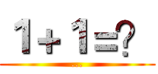 １＋１＝？ (...)