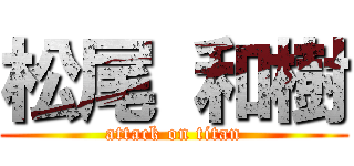 松尾 和樹 (attack on titan)