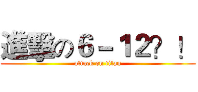 進擊の６－１２？！ (attack on titan)