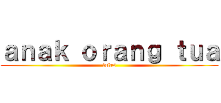 ａｎａｋ ｏｒａｎｇ ｔｕａ (lulus)