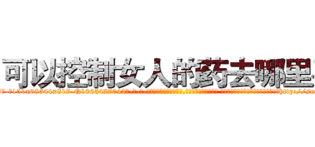 可以控制女人的药去哪里买 (可以控制女人的药去哪里买【电-话151x68344x817-Q1065427042元-吉-药-业】我们做的是长期生意,靠的是老客户长期支持 可以控制女人的药去哪里买在发表了一篇http://sngk.net/LpKQN2

参考消息网我们做的是长期生意,靠的是老客户长期支持也许我们早该意识到，就连鲍勃·霍斯金斯（金球奖戏剧类电影男主角 
)