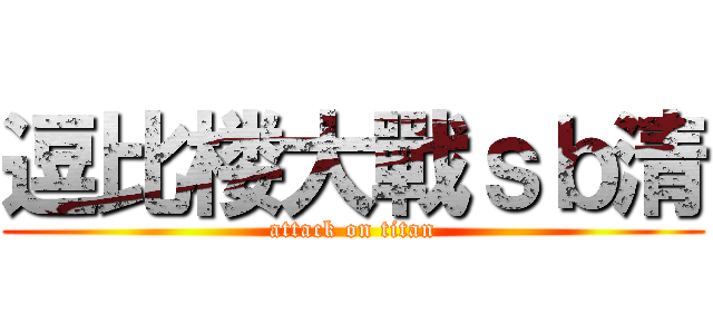 逗比楼大戰ｓｂ清 (attack on titan)
