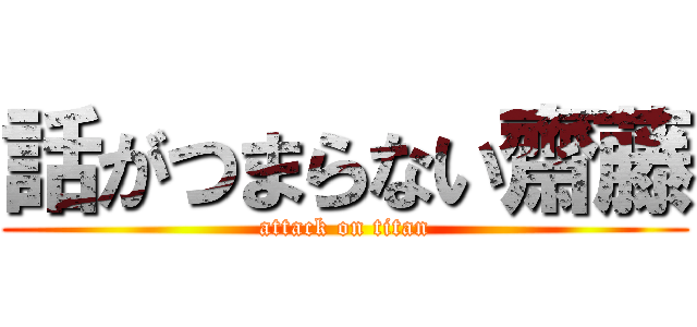 話がつまらない齋藤 (attack on titan)