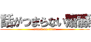 話がつまらない齋藤 (attack on titan)
