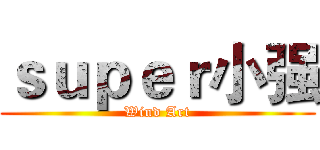ｓｕｐｅｒ小强 (Wind Art)