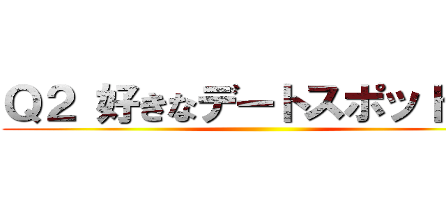 Ｑ２ 好きなデートスポットは？ ()