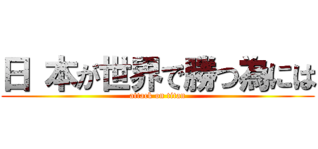 日 本が世界で勝つ為には (attack on titan)