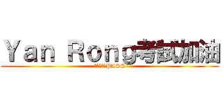 Ｙａｎ Ｒｏｎｇ考試加油 (你可以的～PASS)