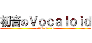 初音のＶｏｃａｌｏｉｄ (attack on titan)