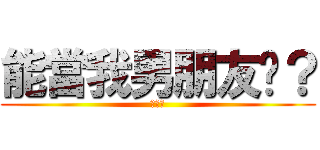 能當我男朋友嗎？ (我愛你)