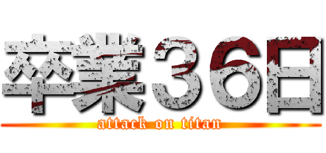 卒業３６日 (attack on titan)