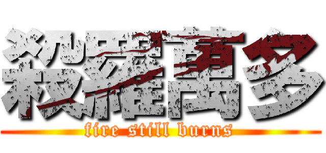 殺羅萬多 (fire still burns)
