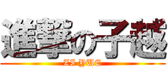進撃の子越 (ZI YUE)