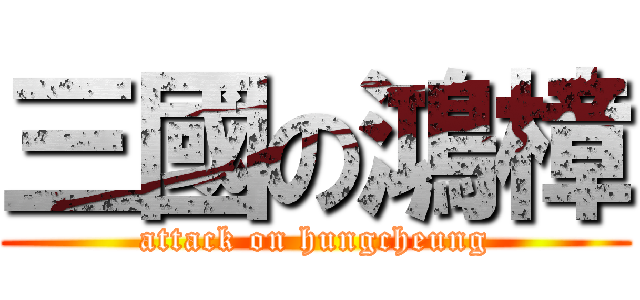 三國の鴻樟 (attack on hungcheung)