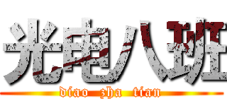 光电八班 (diao  zha  tian)