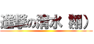 進撃の清水（翔） ()