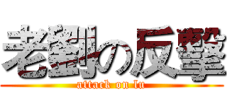 老劉の反擊 (attack on lu)