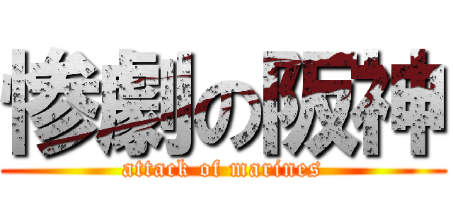 惨劇の阪神 (attack of marines)