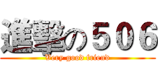 進擊の５０６ (Very good friend)