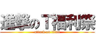 進撃のＴ福利祭 (attack on titan)