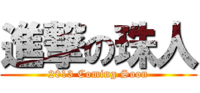 進撃の珠人 (2013 Coming Soon)